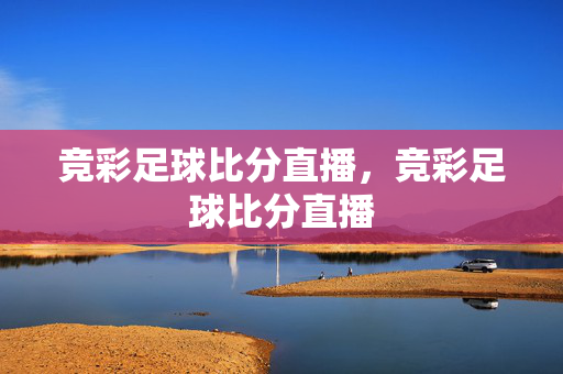 竞彩足球比分直播，竞彩足球比分直播