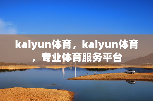 kaiyun体育,kaiyun体育,专业体育服务平台