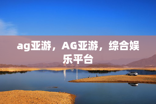 ag亚游，AG亚游，综合娱乐平台