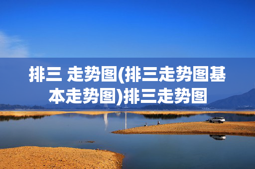 排三 走势图(排三走势图基本走势图)排三走势图