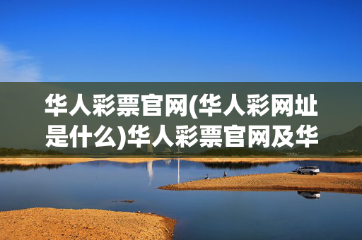 华人彩票官网(华人彩网址是什么)华人彩票官网及华人彩网址是什么