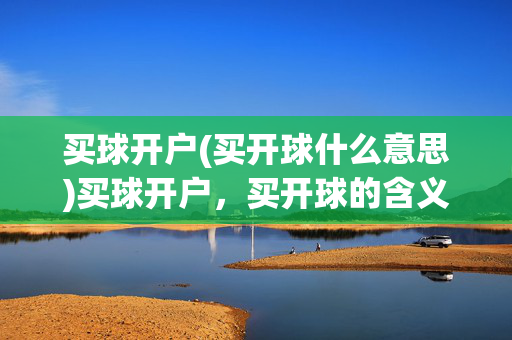 买球开户(买开球什么意思)买球开户，买开球的含义解析