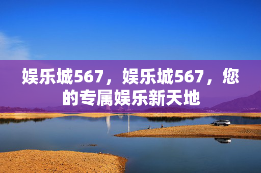 娱乐城567，娱乐城567，您的专属娱乐新天地