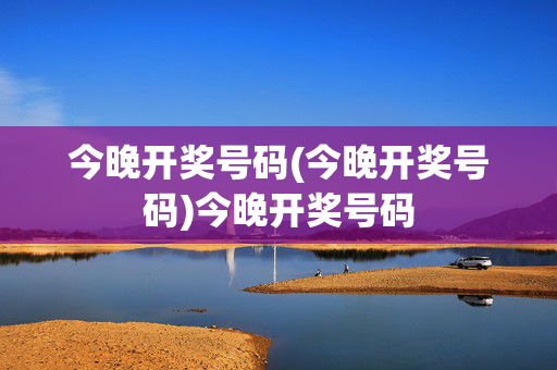 今晚开奖号码(今晚开奖号码)今晚开奖号码
