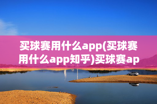 买球赛用什么app(买球赛用什么app知乎)买球赛app知乎推荐