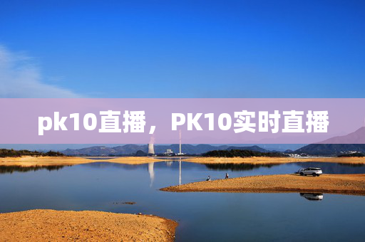 pk10直播，PK10实时直播