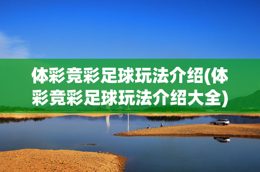 体彩竞彩足球玩法介绍(体彩竞彩足球玩法介绍大全)体彩竞彩足球玩法介绍大全