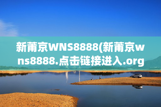 新莆京WNS8888(新莆京wns8888.点击链接进入.org)新莆京WNS8888