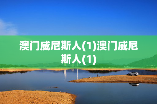 澳门威尼斯人(1)澳门威尼斯人(1)