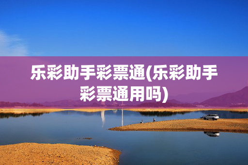 乐彩助手彩票通(乐彩助手彩票通用吗)