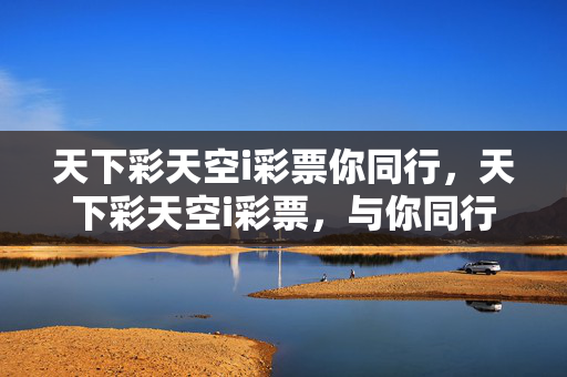 天下彩天空i彩票你同行，天下彩天空i彩票，与你同行