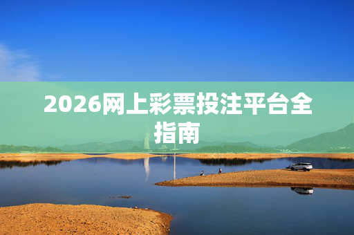 2026网上彩票投注平台全指南