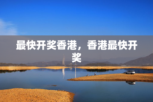 最快开奖香港，香港最快开奖