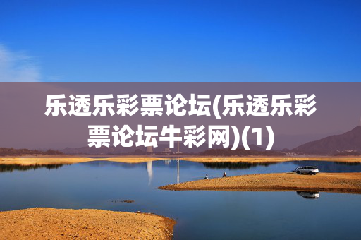 乐透乐彩票论坛(乐透乐彩票论坛牛彩网)(1)