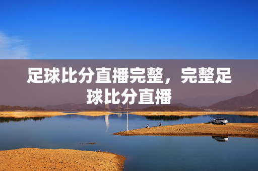 足球比分直播完整，完整足球比分直播