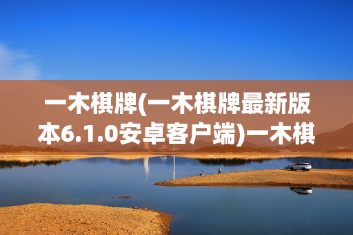 一木棋牌(一木棋牌最新版本6.1.0安卓客户端)一木棋牌6.1.0安卓客户端最新版