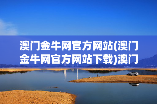 澳门金牛网官方网站(澳门金牛网官方网站下载)澳门金牛网官方网站下载