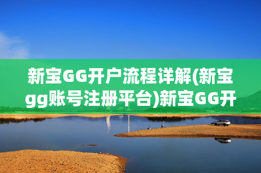 新宝GG开户流程详解(新宝gg账号注册平台)新宝GG开户流程详解