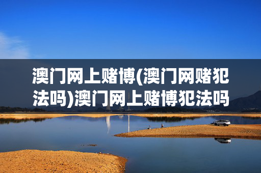 澳门网上赌博(澳门网赌犯法吗)澳门网上赌博犯法吗？