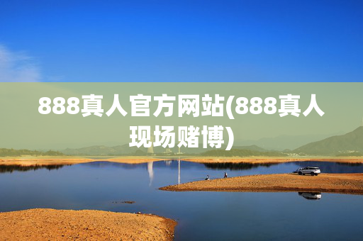 888真人官方网站(888真人现场赌博)