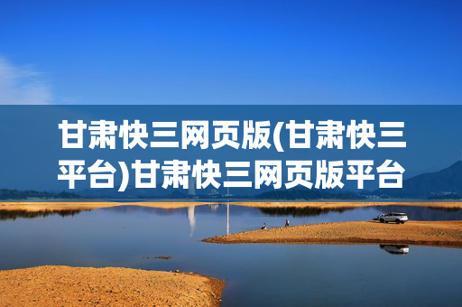 甘肃快三网页版(甘肃快三平台)甘肃快三网页版平台