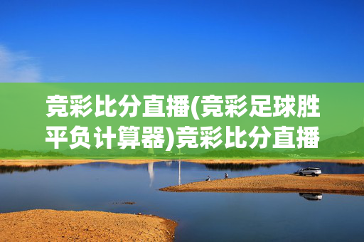 竞彩比分直播(竞彩足球胜平负计算器)竞彩比分直播，胜平负计算器