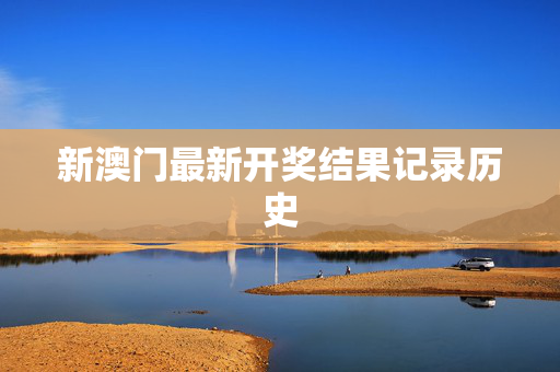 新澳门最新开奖结果记录历史