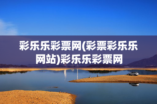 彩乐乐彩票网(彩票彩乐乐网站)彩乐乐彩票网