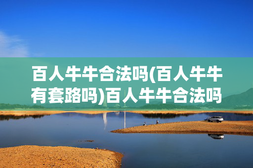 百人牛牛合法吗(百人牛牛有套路吗)百人牛牛合法吗？有套路吗？