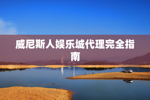 威尼斯人娱乐城代理完全指南