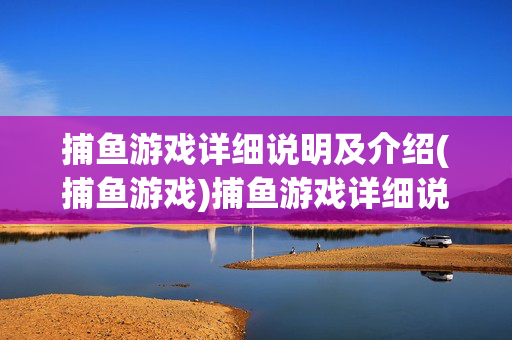 捕鱼游戏详细说明及介绍(捕鱼游戏)捕鱼游戏详细说明及介绍