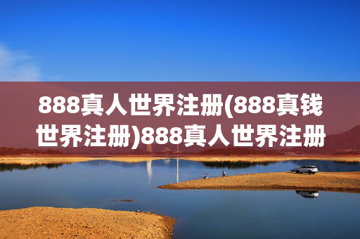 888真人世界注册(888真钱世界注册)888真人世界注册