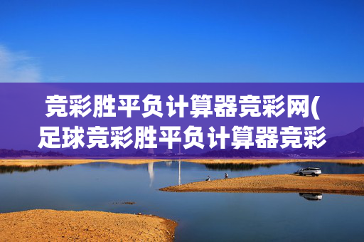 竞彩胜平负计算器竞彩网(足球竞彩胜平负计算器竞彩网)竞彩网足球胜平负计算器