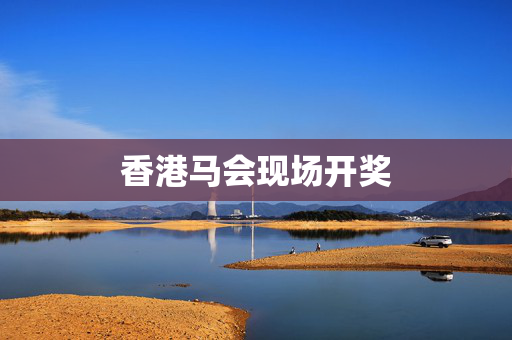 香港马会现场开奖