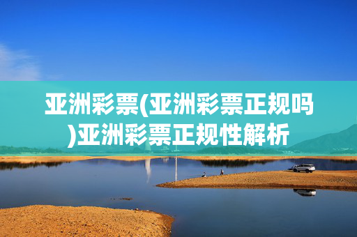 亚洲彩票(亚洲彩票正规吗)亚洲彩票正规性解析