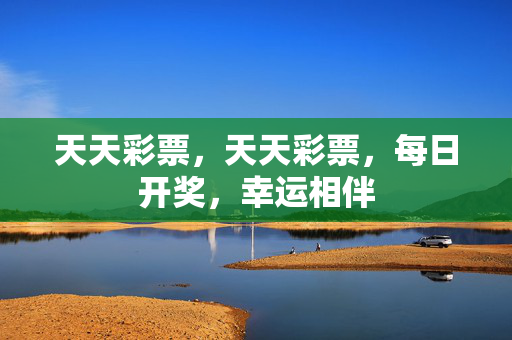 天天彩票，天天彩票，每日开奖，幸运相伴