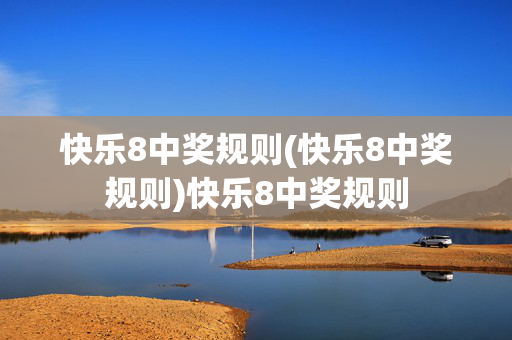 快乐8中奖规则(快乐8中奖规则)快乐8中奖规则