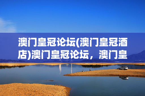 澳门皇冠论坛(澳门皇冠酒店)澳门皇冠论坛，澳门皇冠酒店