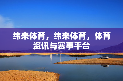 纬来体育，纬来体育，体育资讯与赛事平台