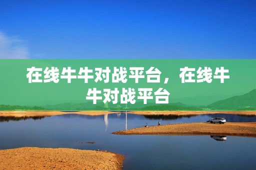在线牛牛对战平台，在线牛牛对战平台