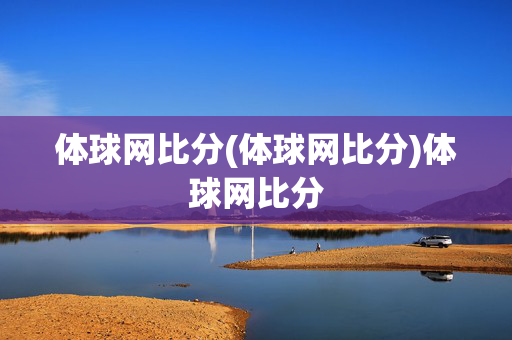体球网比分(体球网比分)体球网比分