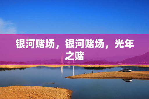 银河赌场，银河赌场，光年之赌