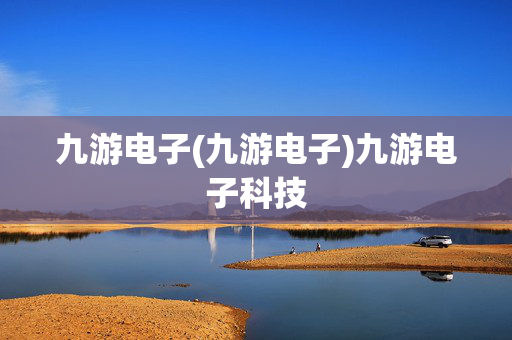 九游电子(九游电子)九游电子科技