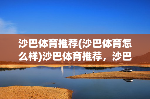 沙巴体育推荐(沙巴体育怎么样)沙巴体育推荐，沙巴体育怎么样？