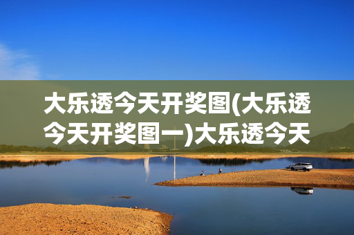 大乐透今天开奖图(大乐透今天开奖图一)大乐透今天开奖图