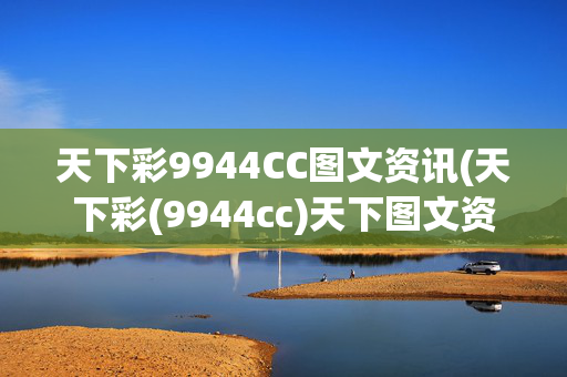 天下彩9944CC图文资讯(天下彩(9944cc)天下图文资讯,更多赢彩…)