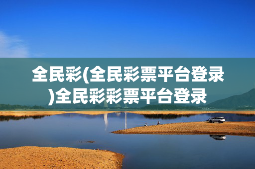 全民彩(全民彩票平台登录)全民彩彩票平台登录