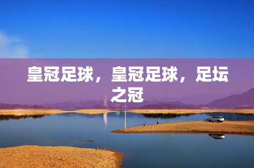 皇冠足球，皇冠足球，足坛之冠