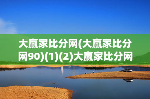 大赢家比分网(大赢家比分网90)(1)(2)大赢家比分网90(1)(2)