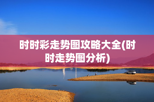 时时彩走势图攻略大全(时时走势图分析)